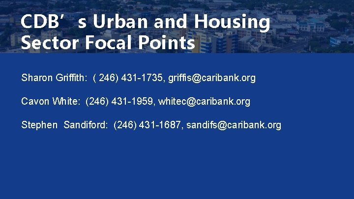 CDB’s Urban and Housing Sector Focal Points Sharon Griffith: ( 246) 431 -1735, griffis@caribank.