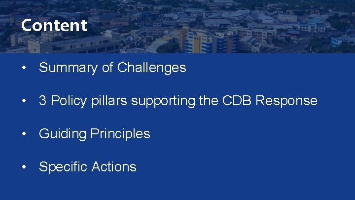 Content • Summary of Challenges • 3 Policy pillars supporting the CDB Response •