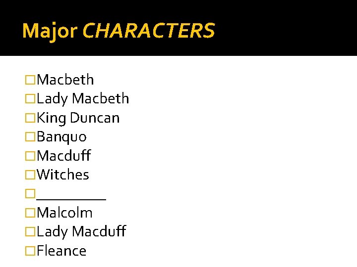 Major CHARACTERS �Macbeth �Lady Macbeth �King Duncan �Banquo �Macduff �Witches �_____ �Malcolm �Lady Macduff