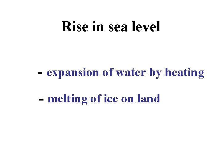 Rise in sea level - expansion of water by heating - melting of ice