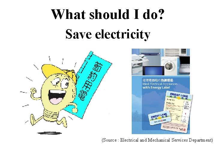 What should I do? Save electricity (Source : Electrical and Mechanical Services Department) 
