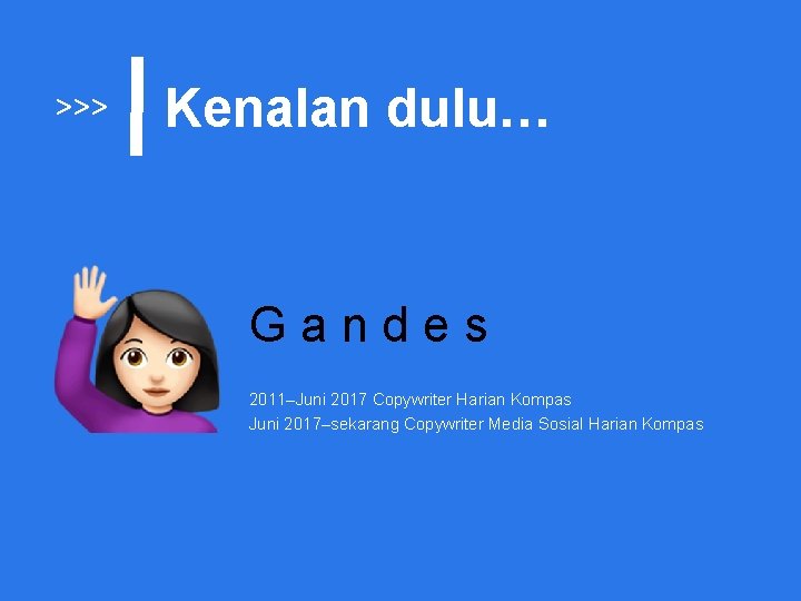 >>> Kenalan dulu… Gandes 2011–Juni 2017 Copywriter Harian Kompas Juni 2017–sekarang Copywriter Media Sosial