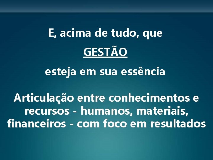 E, acima de tudo, que GESTÃO esteja em sua essência Articulação entre conhecimentos e