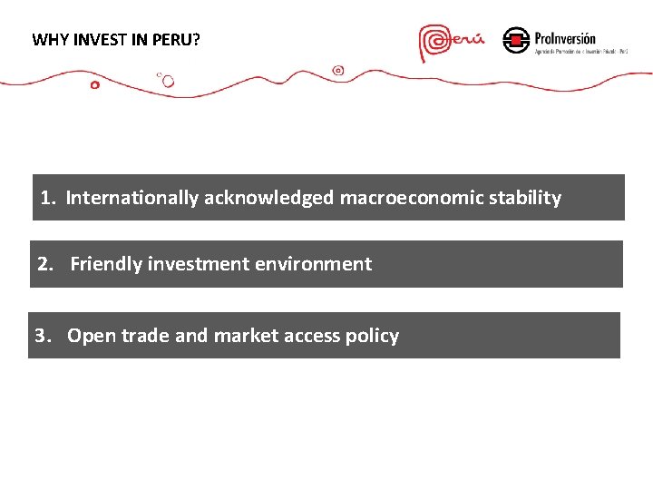 WHY INVEST IN PERU? 1. Internationally acknowledged macroeconomic stability 2. Friendly investment environment 3.