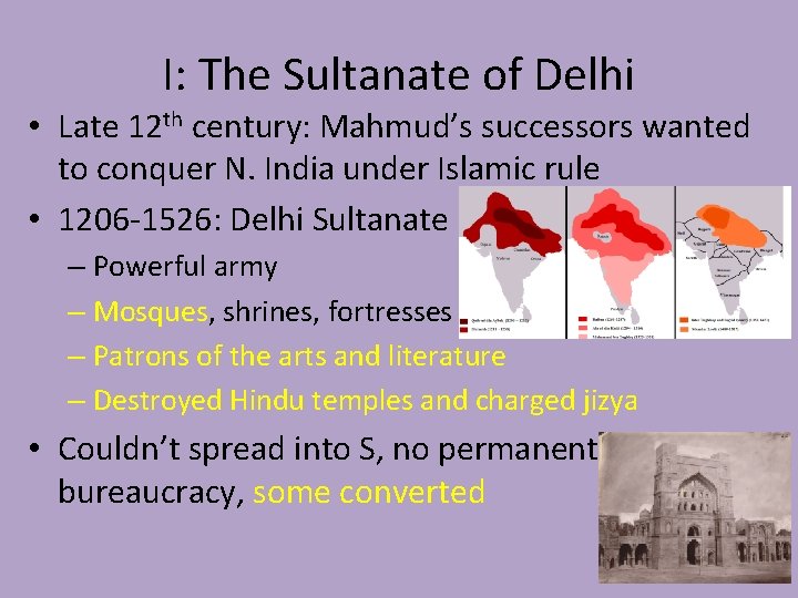 I: The Sultanate of Delhi • Late 12 th century: Mahmud’s successors wanted to