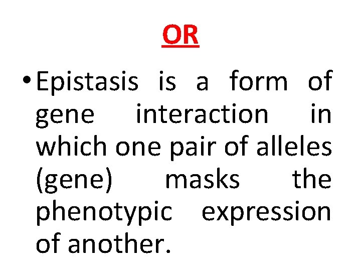 OR • Epistasis is a form of gene interaction in which one pair of