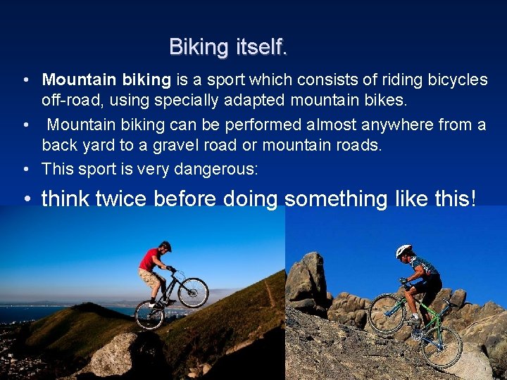 Biking itself. • Mountain biking is a sport which consists of riding bicycles off-road,