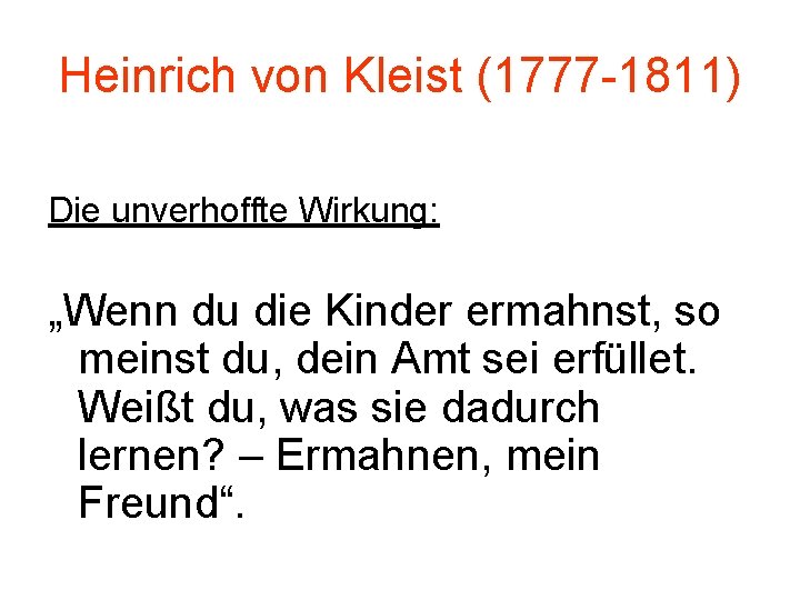 Heinrich von Kleist (1777 -1811) Die unverhoffte Wirkung: „Wenn du die Kinder ermahnst, so