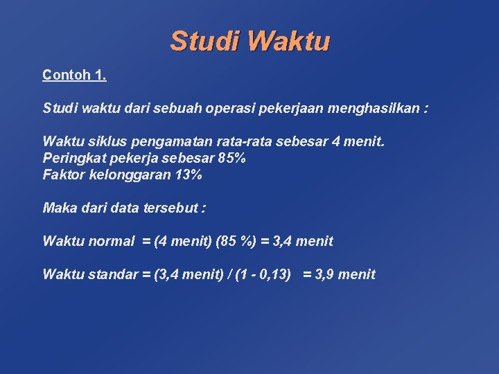 Studi Waktu Contoh 1. Studi waktu dari sebuah operasi pekerjaan menghasilkan : Waktu siklus