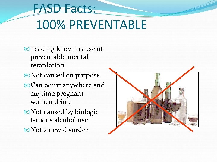 FASD Facts: 100% PREVENTABLE Leading known cause of preventable mental retardation Not caused on