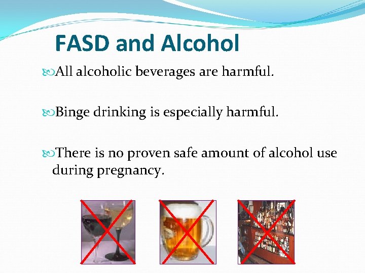 FASD and Alcohol All alcoholic beverages are harmful. Binge drinking is especially harmful. There