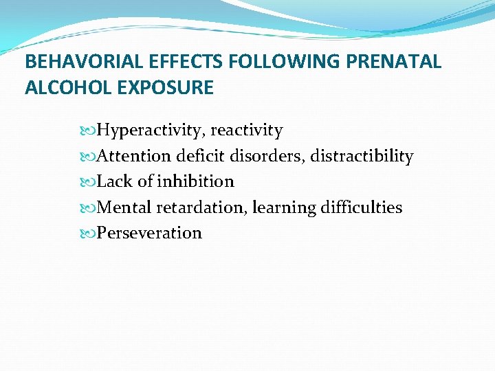 BEHAVORIAL EFFECTS FOLLOWING PRENATAL ALCOHOL EXPOSURE Hyperactivity, reactivity Attention deficit disorders, distractibility Lack of