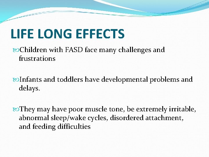 LIFE LONG EFFECTS Children with FASD face many challenges and frustrations Infants and toddlers