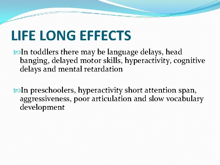 LIFE LONG EFFECTS In toddlers there may be language delays, head banging, delayed motor