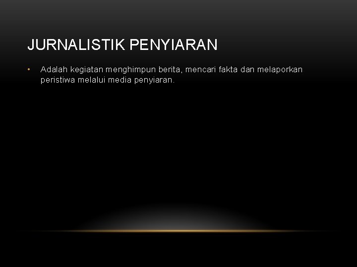 JURNALISTIK PENYIARAN • Adalah kegiatan menghimpun berita, mencari fakta dan melaporkan peristiwa melalui media