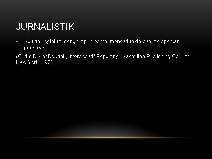 JURNALISTIK • Adalah kegiatan menghimpun berita, mencari fakta dan melaporkan peristiwa. (Curtis D. Mac.