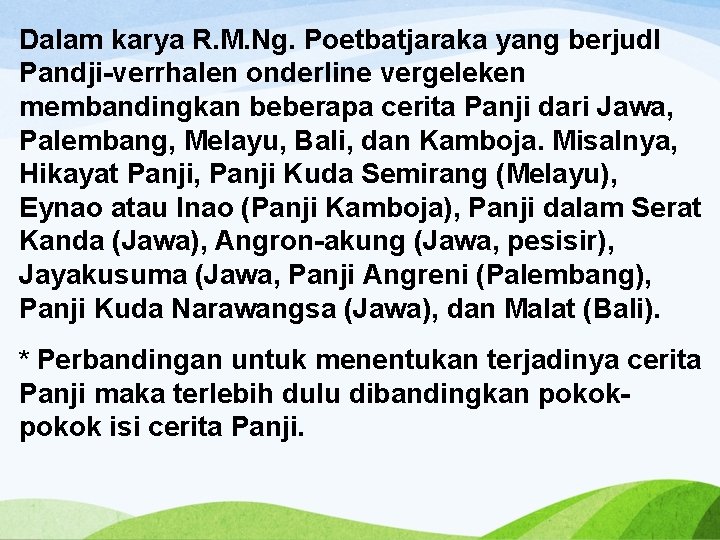 Dalam karya R. M. Ng. Poetbatjaraka yang berjudl Pandji-verrhalen onderline vergeleken membandingkan beberapa cerita