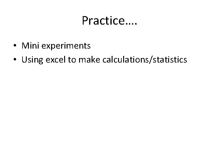 Practice…. • Mini experiments • Using excel to make calculations/statistics 