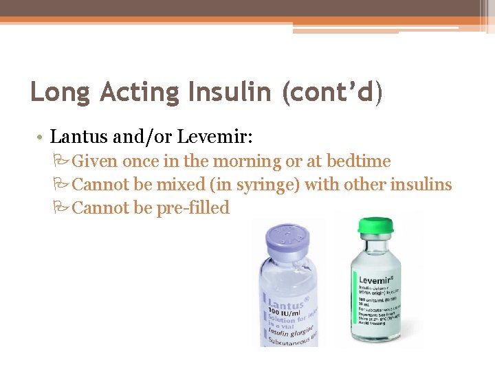 Long Acting Insulin (cont’d) • Lantus and/or Levemir: PGiven once in the morning or