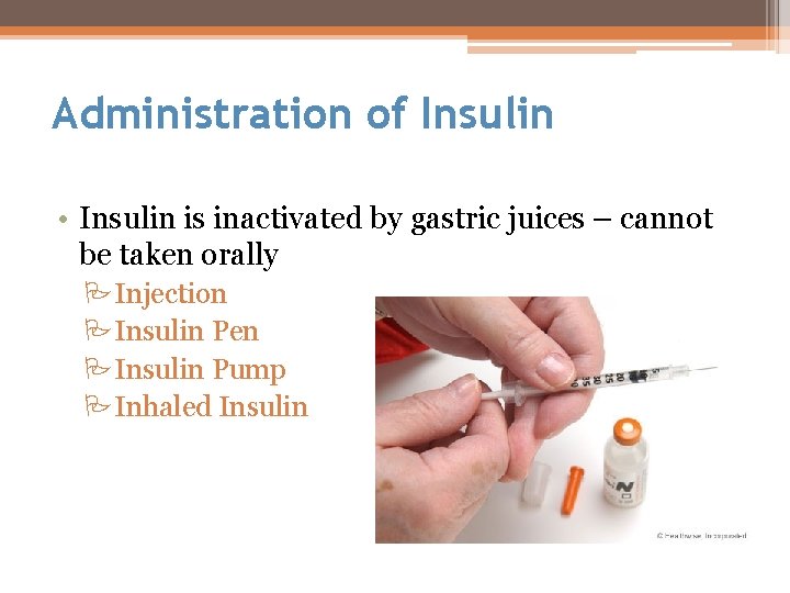 Administration of Insulin • Insulin is inactivated by gastric juices – cannot be taken