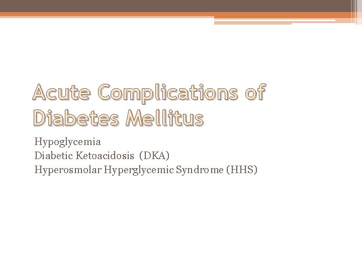 Acute Complications of Diabetes Mellitus Hypoglycemia Diabetic Ketoacidosis (DKA) Hyperosmolar Hyperglycemic Syndrome (HHS) 