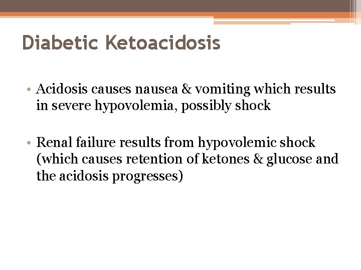 Diabetic Ketoacidosis • Acidosis causes nausea & vomiting which results in severe hypovolemia, possibly