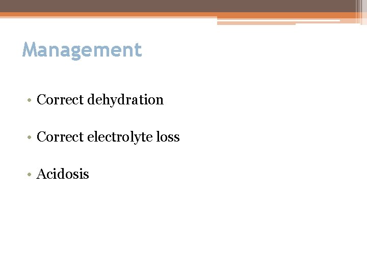 Management • Correct dehydration • Correct electrolyte loss • Acidosis 