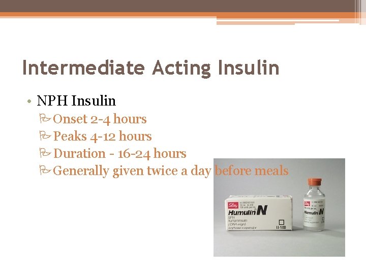 Intermediate Acting Insulin • NPH Insulin POnset 2 -4 hours PPeaks 4 -12 hours