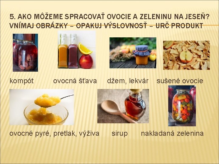 5. AKO MÔŽEME SPRACOVAŤ OVOCIE A ZELENINU NA JESEŇ? VNÍMAJ OBRÁZKY – OPAKUJ VÝSLOVNOSŤ