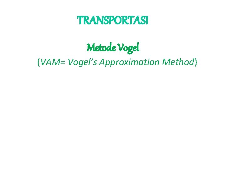 TRANSPORTASI Metode Vogel (VAM= Vogel’s Approximation Method) 