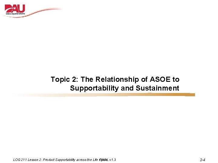 Topic 2: The Relationship of ASOE to Supportability and Sustainment LOG 211 Lesson 2: