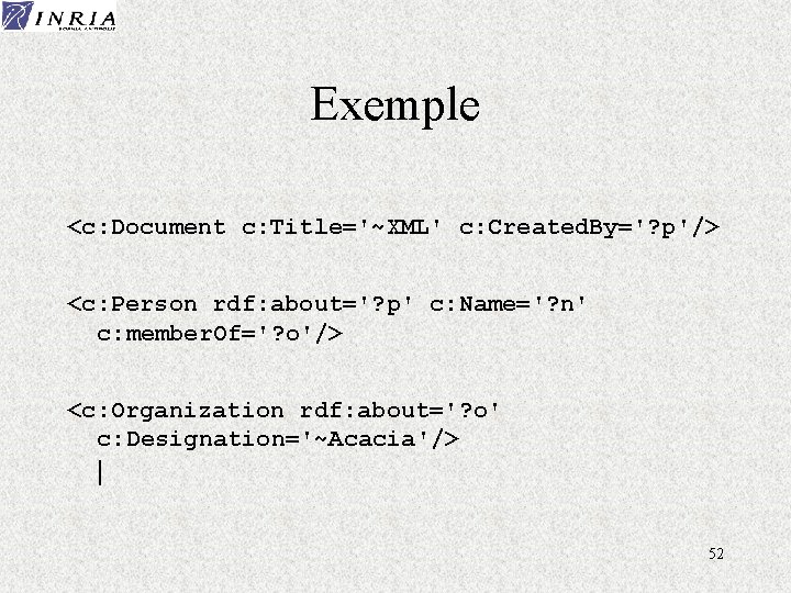 Exemple <c: Document c: Title='~XML' c: Created. By='? p'/> <c: Person rdf: about='? p'