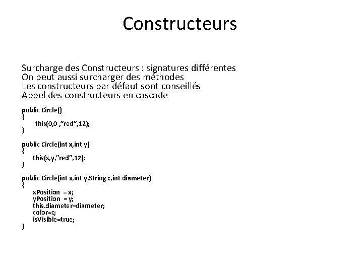 Constructeurs Surcharge des Constructeurs : signatures différentes On peut aussi surcharger des méthodes Les