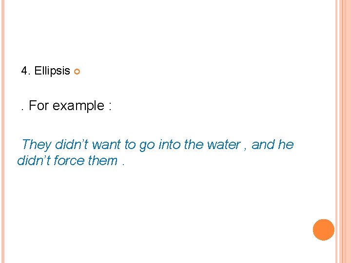 4. Ellipsis . For example : They didn’t want to go into the water