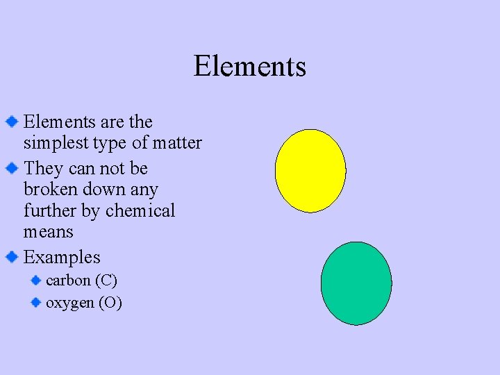 Elements are the simplest type of matter They can not be broken down any