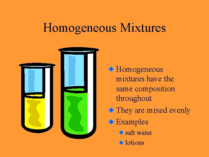 Homogeneous Mixtures Homogeneous mixtures have the same composition throughout They are mixed evenly Examples