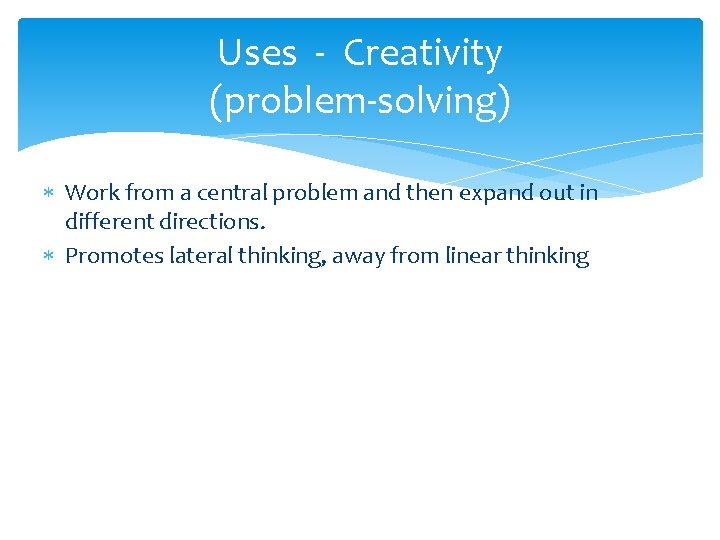 Uses - Creativity (problem-solving) Work from a central problem and then expand out in