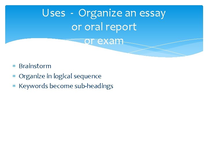 Uses - Organize an essay or oral report or exam Brainstorm Organize in logical