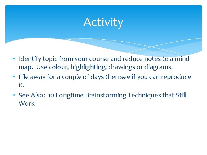 Activity Identify topic from your course and reduce notes to a mind map. Use