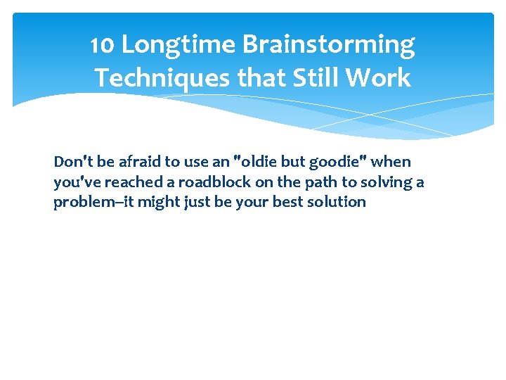 10 Longtime Brainstorming Techniques that Still Work Don't be afraid to use an "oldie