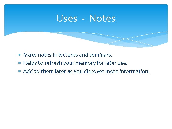 Uses - Notes Make notes in lectures and seminars. Helps to refresh your memory