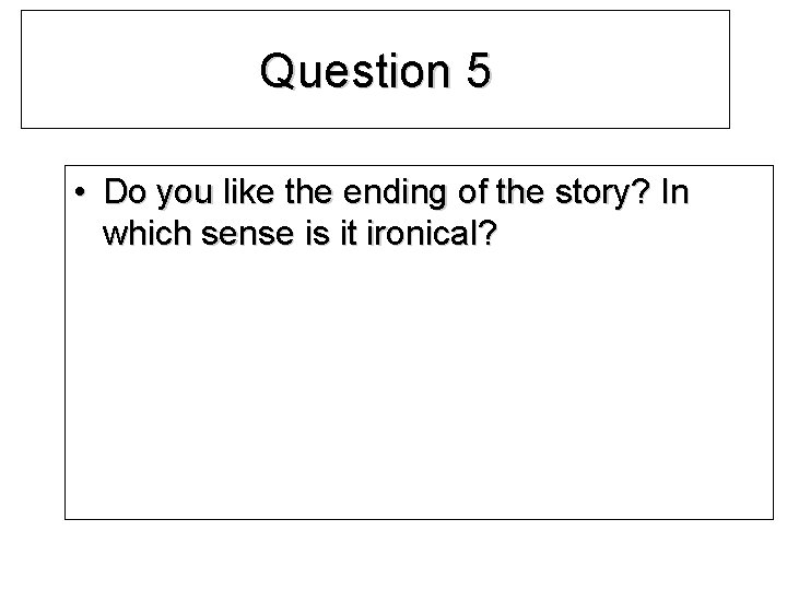 Question 5 • Do you like the ending of the story? In which sense