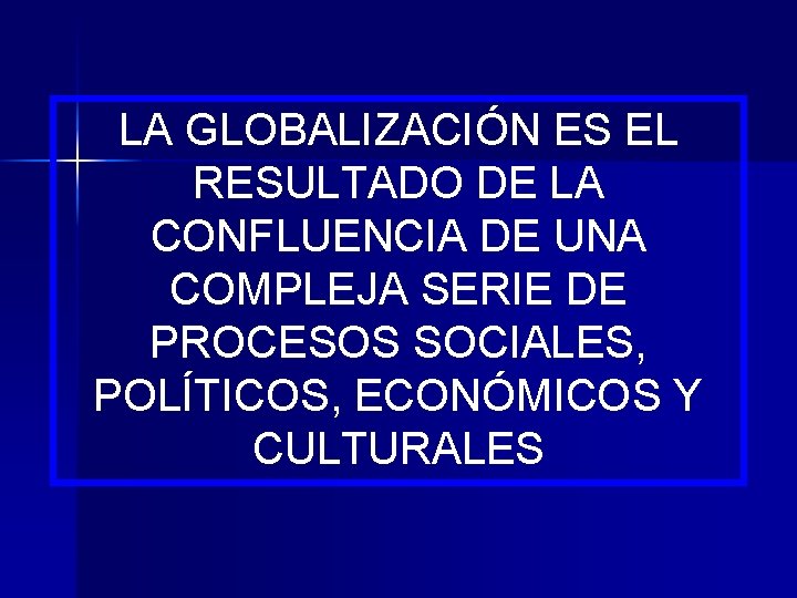 LA GLOBALIZACIÓN ES EL RESULTADO DE LA CONFLUENCIA DE UNA COMPLEJA SERIE DE PROCESOS