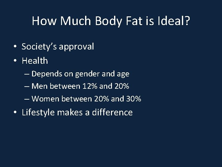 How Much Body Fat is Ideal? • Society’s approval • Health – Depends on