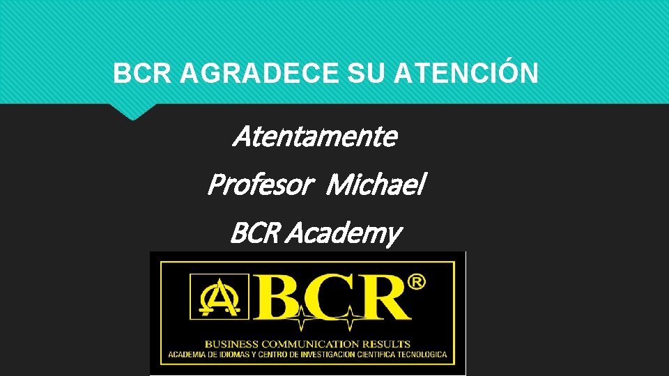 BCR AGRADECE SU ATENCIÓN Atentamente Profesor Michael BCR Academy 