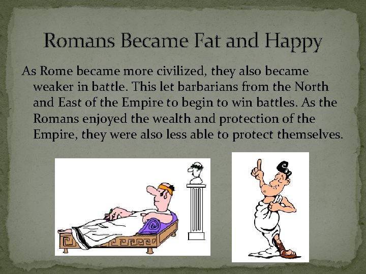 Romans Became Fat and Happy As Rome became more civilized, they also became weaker