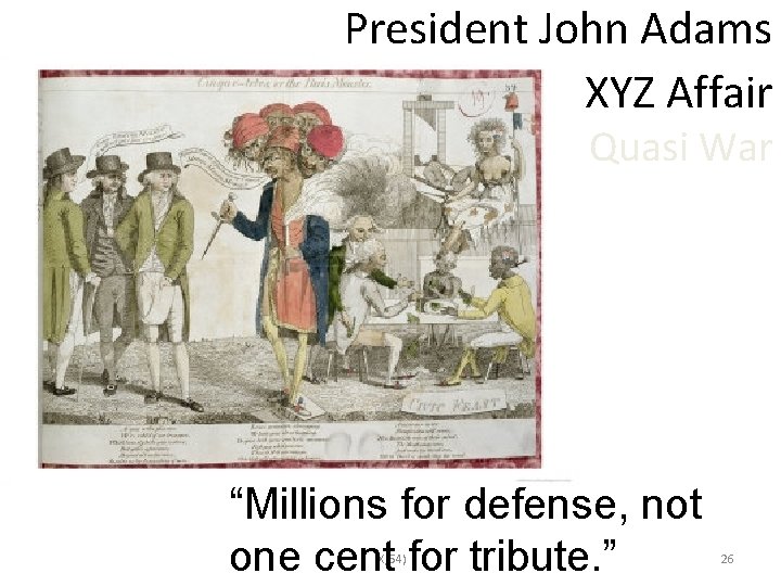 President John Adams • XYZ Affair • Quasi War “Millions for defense, not one