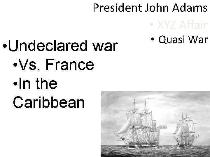 President John Adams • XYZ Affair • Undeclared war • Vs. France • In