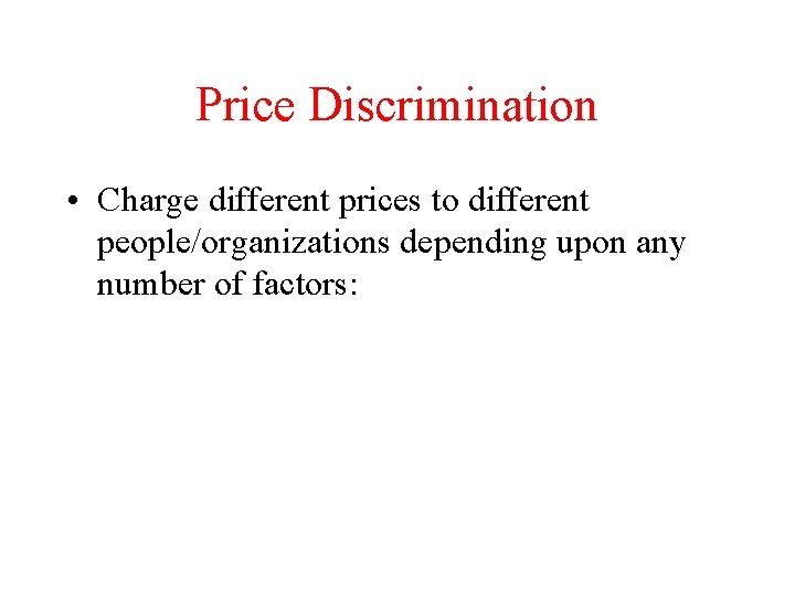 Price Discrimination • Charge different prices to different people/organizations depending upon any number of