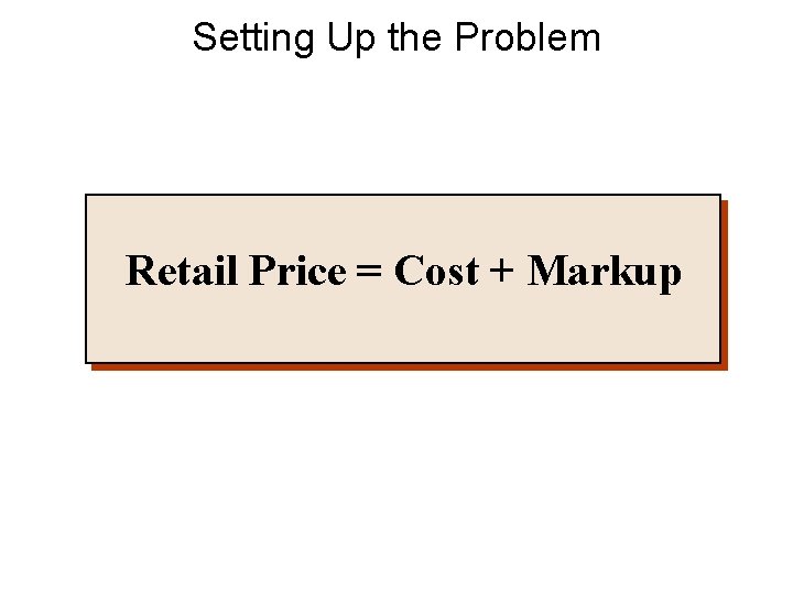 Setting Up the Problem Retail Price = Cost + Markup 